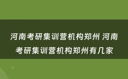 河南考研集训营机构郑州 河南考研集训营机构郑州有几家