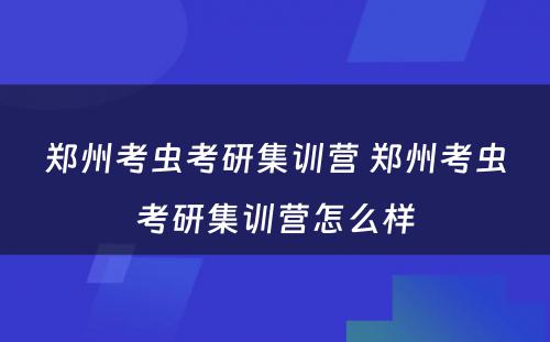 郑州考虫考研集训营 郑州考虫考研集训营怎么样