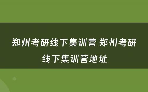 郑州考研线下集训营 郑州考研线下集训营地址