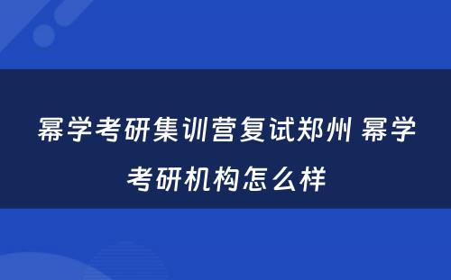 幂学考研集训营复试郑州 幂学考研机构怎么样