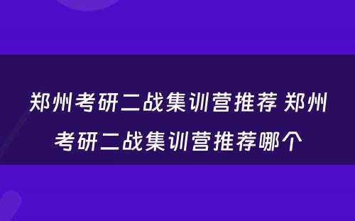 郑州考研二战集训营推荐 郑州考研二战集训营推荐哪个