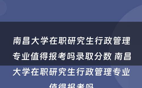 南昌大学在职研究生行政管理专业值得报考吗录取分数 南昌大学在职研究生行政管理专业值得报考吗