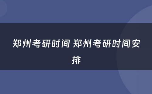 郑州考研时间 郑州考研时间安排