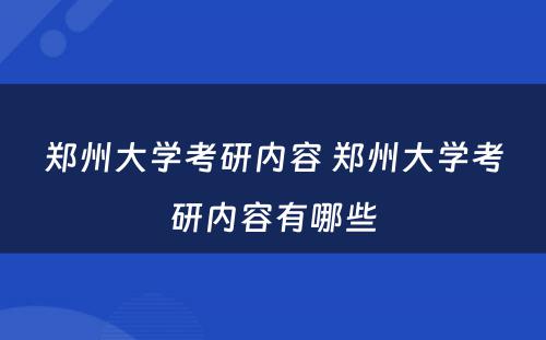 郑州大学考研内容 郑州大学考研内容有哪些
