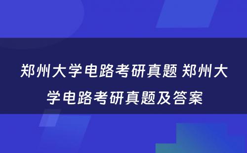 郑州大学电路考研真题 郑州大学电路考研真题及答案