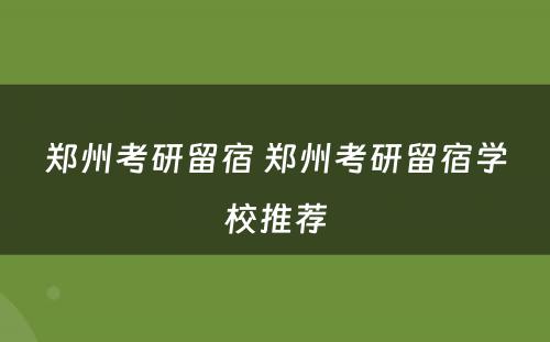 郑州考研留宿 郑州考研留宿学校推荐