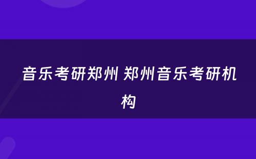 音乐考研郑州 郑州音乐考研机构