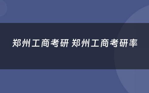 郑州工商考研 郑州工商考研率