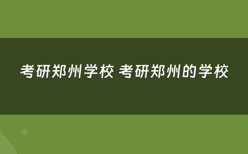 考研郑州学校 考研郑州的学校