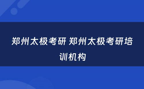 郑州太极考研 郑州太极考研培训机构