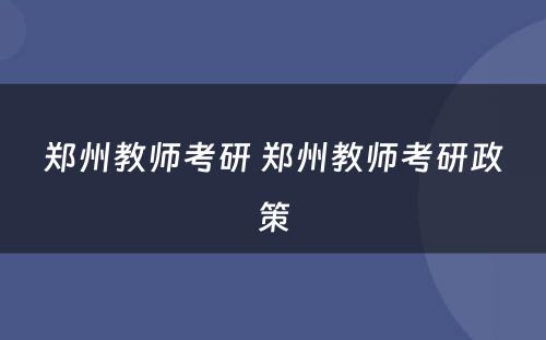 郑州教师考研 郑州教师考研政策