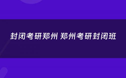 封闭考研郑州 郑州考研封闭班