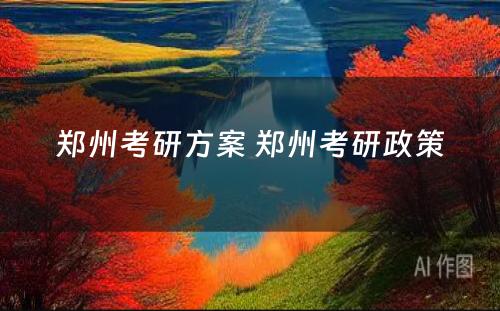 郑州考研方案 郑州考研政策