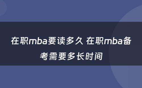 在职mba要读多久 在职mba备考需要多长时间