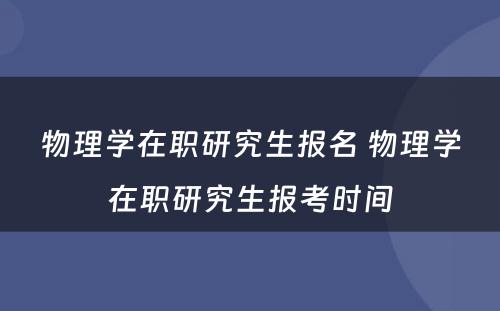 物理学在职研究生报名 物理学在职研究生报考时间