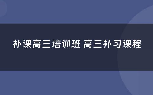 补课高三培训班 高三补习课程