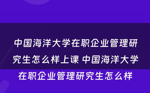 中国海洋大学在职企业管理研究生怎么样上课 中国海洋大学在职企业管理研究生怎么样