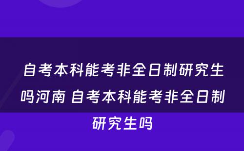 自考本科能考非全日制研究生吗河南 自考本科能考非全日制研究生吗