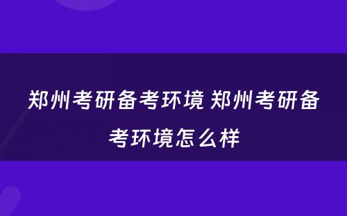 郑州考研备考环境 郑州考研备考环境怎么样