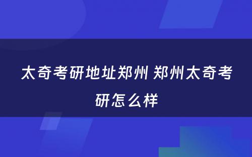 太奇考研地址郑州 郑州太奇考研怎么样