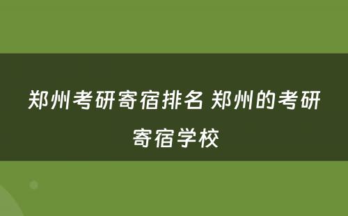郑州考研寄宿排名 郑州的考研寄宿学校