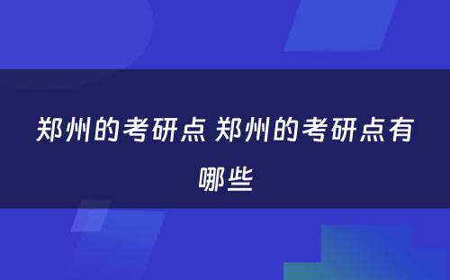 郑州的考研点 郑州的考研点有哪些