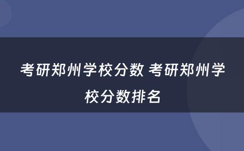 考研郑州学校分数 考研郑州学校分数排名
