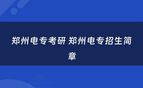 郑州电专考研 郑州电专招生简章