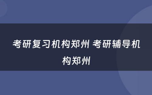 考研复习机构郑州 考研辅导机构郑州