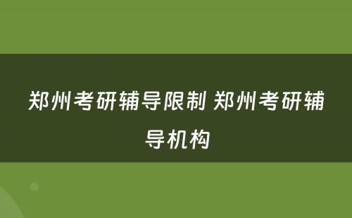 郑州考研辅导限制 郑州考研辅导机构