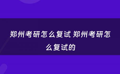 郑州考研怎么复试 郑州考研怎么复试的