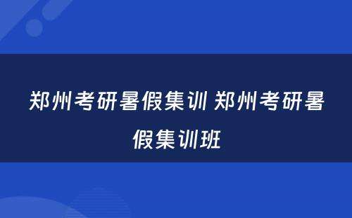 郑州考研暑假集训 郑州考研暑假集训班