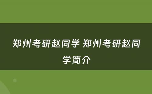 郑州考研赵同学 郑州考研赵同学简介