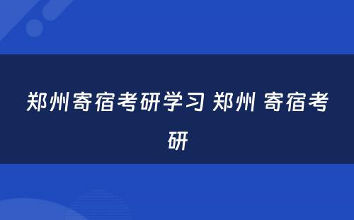 郑州寄宿考研学习 郑州 寄宿考研
