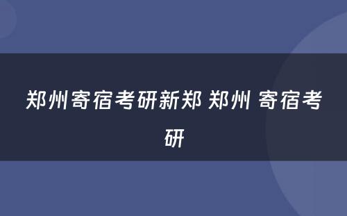 郑州寄宿考研新郑 郑州 寄宿考研