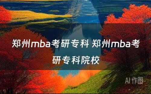 郑州mba考研专科 郑州mba考研专科院校