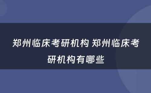 郑州临床考研机构 郑州临床考研机构有哪些