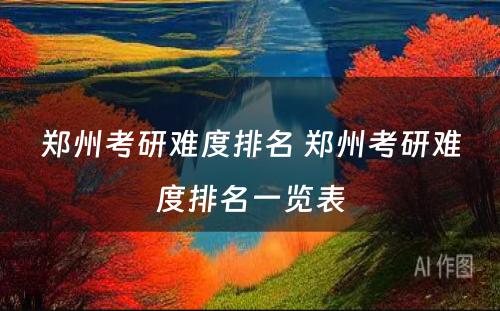 郑州考研难度排名 郑州考研难度排名一览表