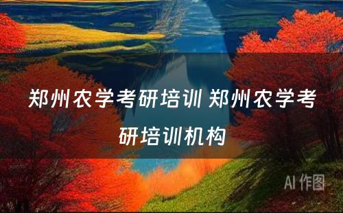 郑州农学考研培训 郑州农学考研培训机构