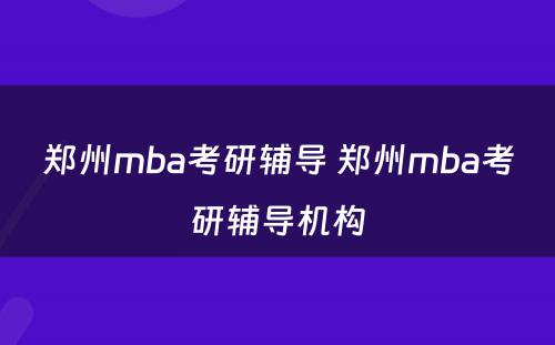 郑州mba考研辅导 郑州mba考研辅导机构