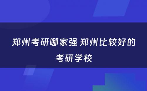 郑州考研哪家强 郑州比较好的考研学校