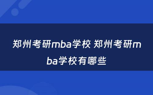郑州考研mba学校 郑州考研mba学校有哪些