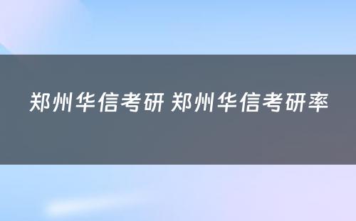 郑州华信考研 郑州华信考研率