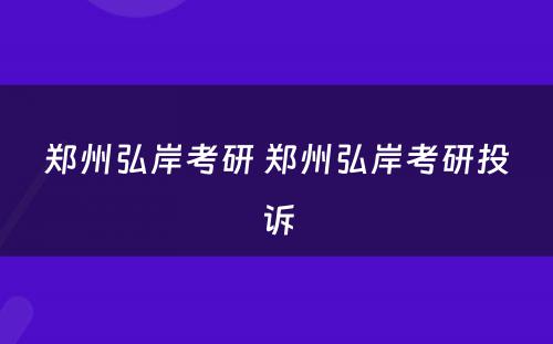 郑州弘岸考研 郑州弘岸考研投诉