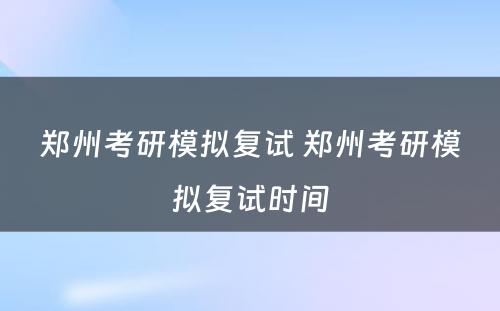 郑州考研模拟复试 郑州考研模拟复试时间