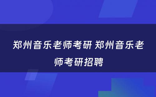 郑州音乐老师考研 郑州音乐老师考研招聘