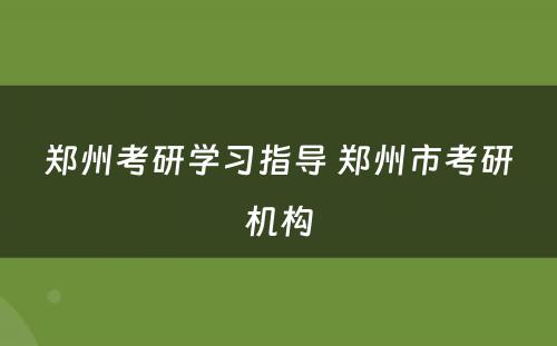 郑州考研学习指导 郑州市考研机构