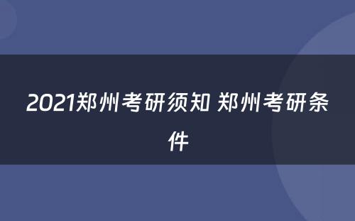 2021郑州考研须知 郑州考研条件