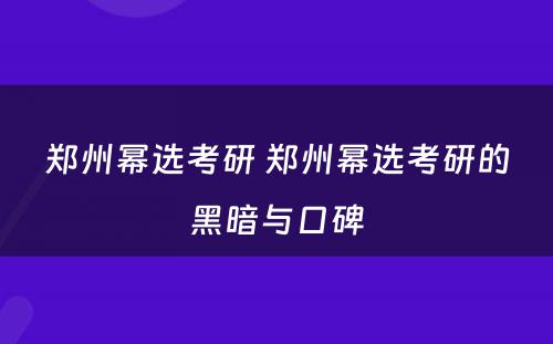 郑州幂选考研 郑州幂选考研的黑暗与口碑