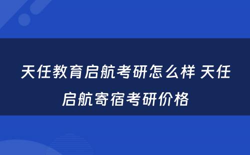 天任教育启航考研怎么样 天任启航寄宿考研价格